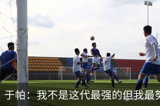 于帕：我不是这代最强的但我最努力 之前有一些口吃现在克服了